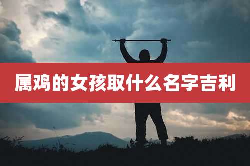 属鸡的女孩取什么名字吉利