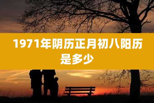 1971年阴历正月初八阳历是多少