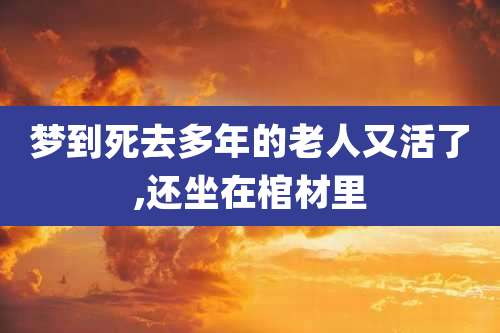 梦到死去多年的老人又活了,还坐在棺材里