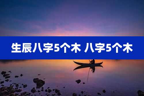生辰八字5个木 八字5个木