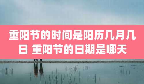 重阳节的时间是阳历几月几日 重阳节的日期是哪天