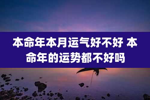 本命年本月运气好不好 本命年的运势都不好吗