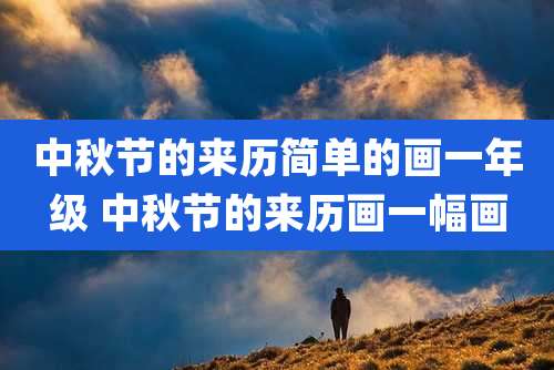 中秋节的来历简单的画一年级 中秋节的来历画一幅画