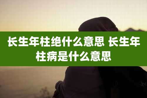 长生年柱绝什么意思 长生年柱病是什么意思