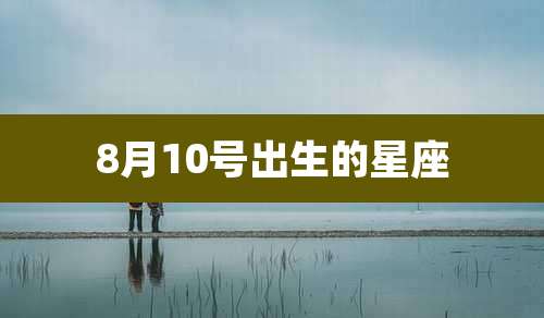 8月10号出生的星座