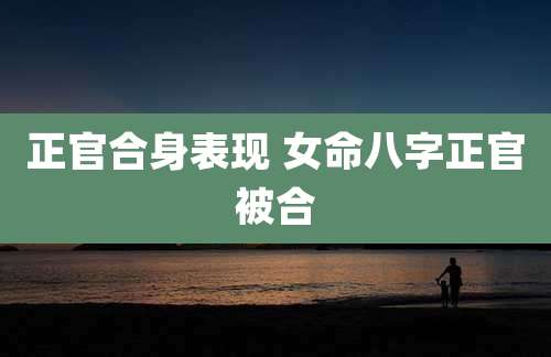 正官合身表现 女命八字正官被合