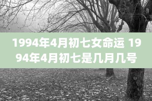 1994年4月初七女命运 1994年4月初七是几月几号