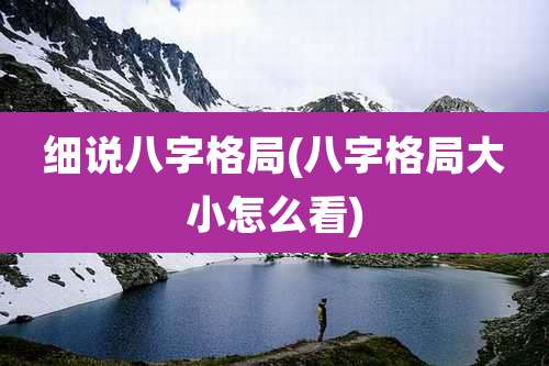 细说八字格局(八字格局大小怎么看)