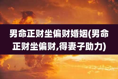 男命正财坐偏财婚姻(男命正财坐偏财,得妻子助力)