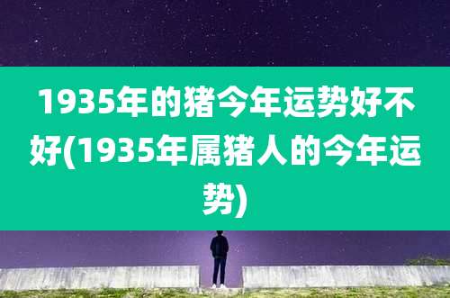 1935年的猪今年运势好不好(1935年属猪人的今年运势)