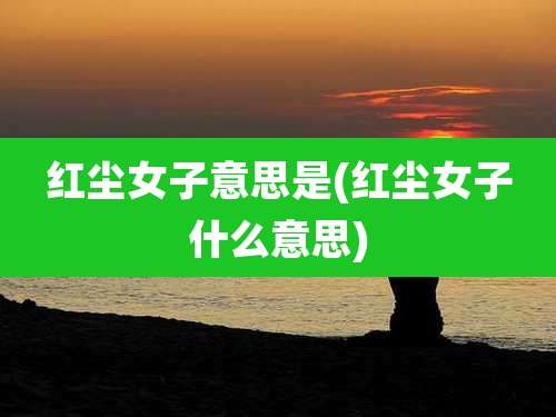 红尘女子意思是(红尘女子什么意思)