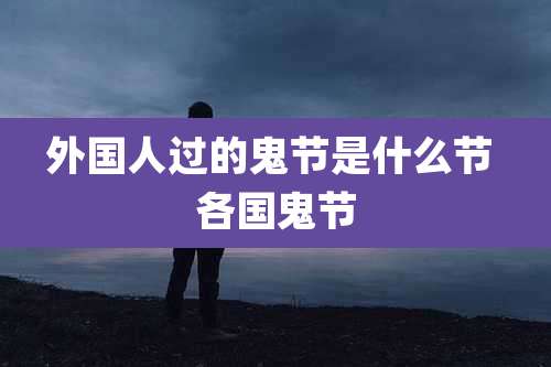 外国人过的鬼节是什么节 各国鬼节