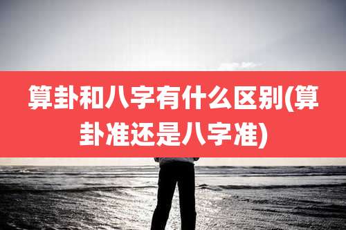 算卦和八字有什么区别(算卦准还是八字准)