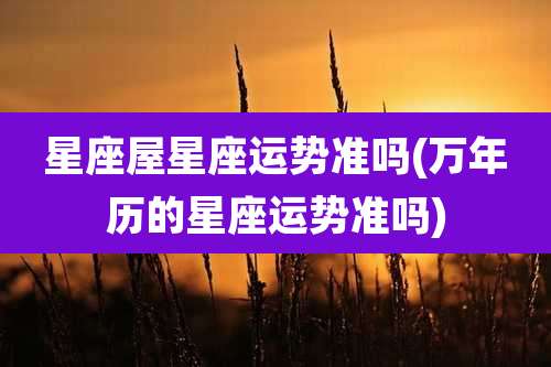 星座屋星座运势准吗(万年历的星座运势准吗)