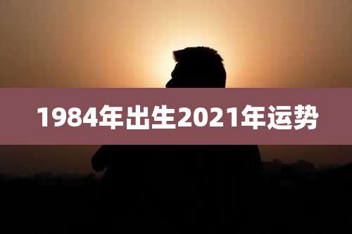 1984年出生2021年运势