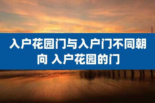 入户花园门与入户门不同朝向 入户花园的门