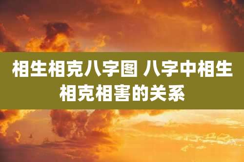 相生相克八字图 八字中相生相克相害的关系
