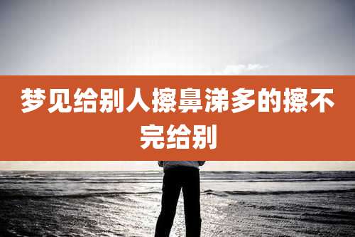 梦见给别人擦鼻涕多的擦不完给别