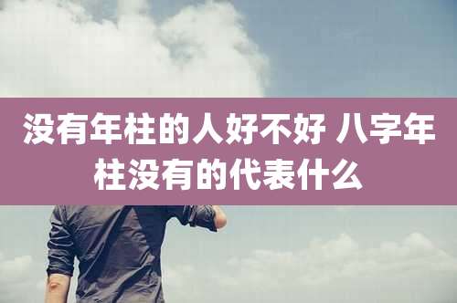 没有年柱的人好不好 八字年柱没有的代表什么