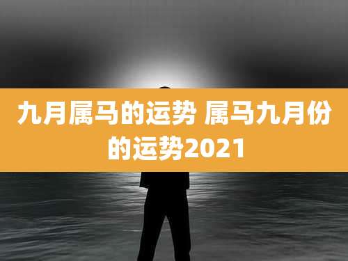 九月属马的运势 属马九月份的运势2021