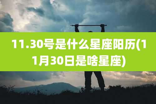 11.30号是什么星座阳历(11月30日是啥星座)