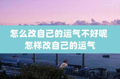 怎么改自己的运气不好呢 怎样改自己的运气
