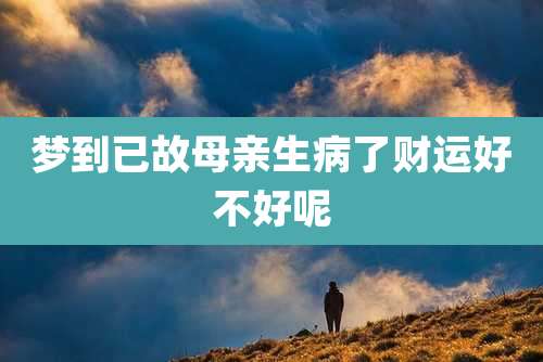 梦到已故母亲生病了财运好不好呢