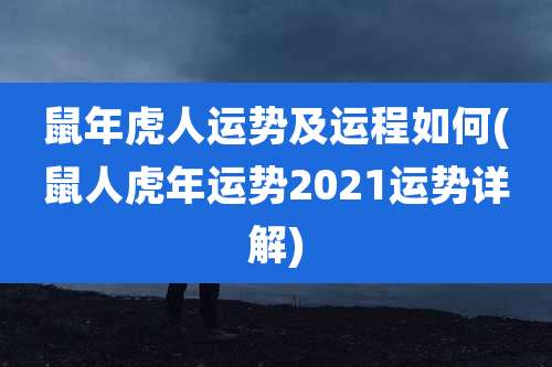 鼠年虎人运势及运程如何(鼠人虎年运势2021运势详解)