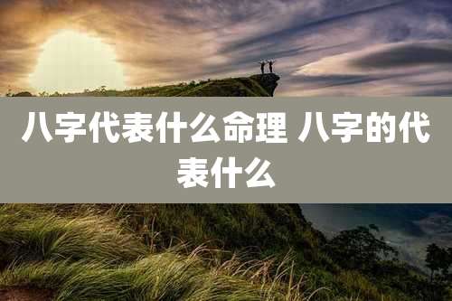 八字代表什么命理 八字的代表什么