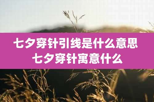 七夕穿针引线是什么意思 七夕穿针寓意什么