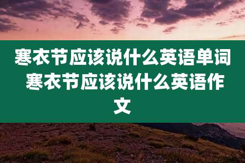 寒衣节应该说什么英语单词 寒衣节应该说什么英语作文