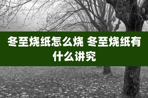 冬至烧纸怎么烧 冬至烧纸有什么讲究