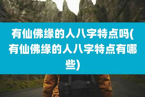 有仙佛缘的人八字特点吗(有仙佛缘的人八字特点有哪些)
