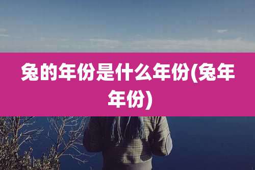兔的年份是什么年份(兔年 年份)