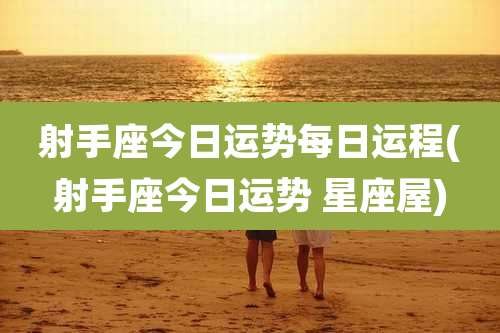 射手座今日运势每日运程(射手座今日运势 星座屋)