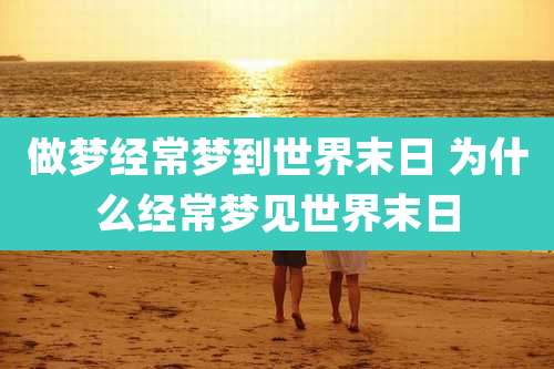 做梦经常梦到世界末日 为什么经常梦见世界末日