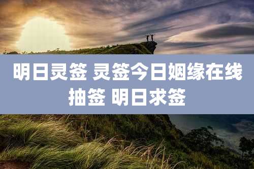 明日灵签 灵签今日姻缘在线抽签 明日求签