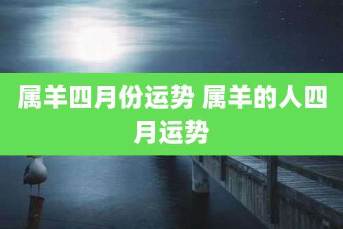 属羊四月份运势 属羊的人四月运势