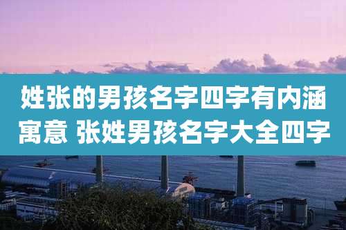 姓张的男孩名字四字有内涵寓意 张姓男孩名字大全四字