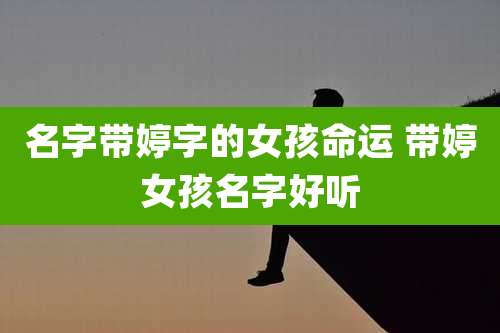 名字带婷字的女孩命运 带婷女孩名字好听