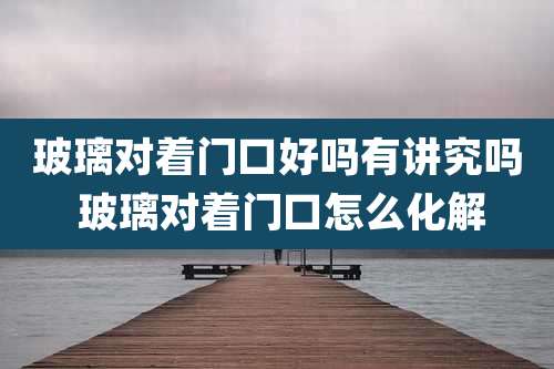 玻璃对着门口好吗有讲究吗 玻璃对着门口怎么化解