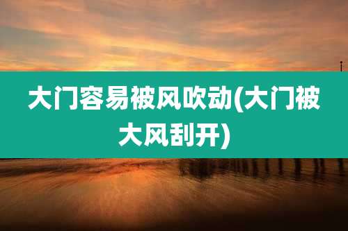 大门容易被风吹动(大门被大风刮开)