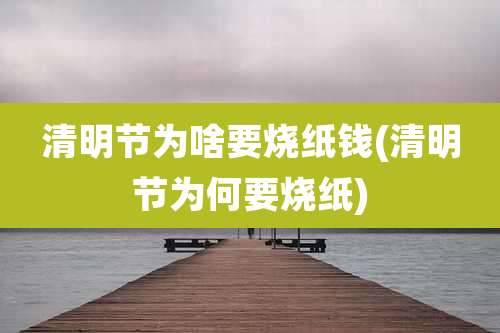 清明节为啥要烧纸钱(清明节为何要烧纸)