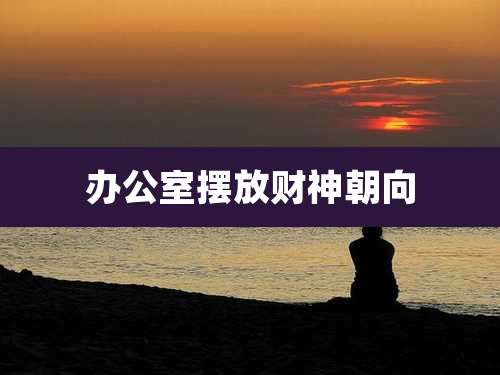 办公室摆放财神朝向