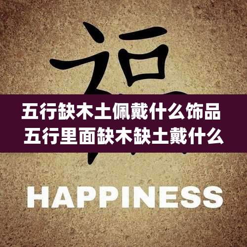 五行缺木土佩戴什么饰品 五行里面缺木缺土戴什么