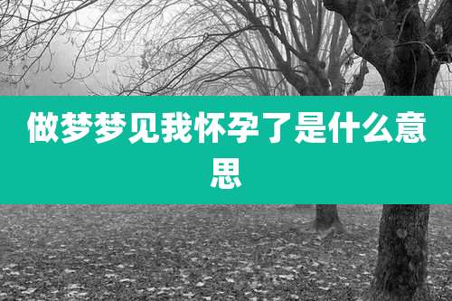 做梦梦见我怀孕了是什么意思