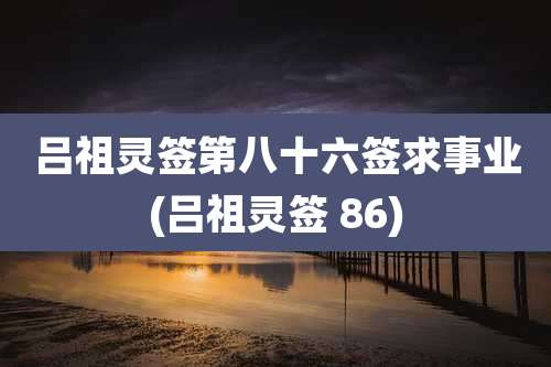 吕祖灵签第八十六签求事业(吕祖灵签 86)