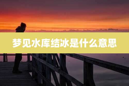 梦见水库结冰是什么意思