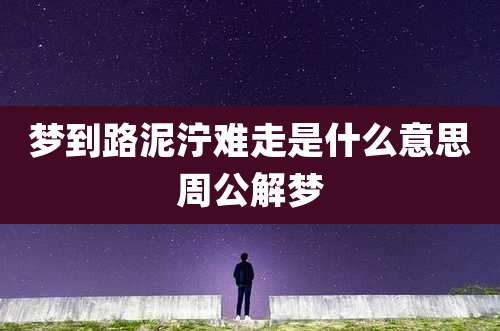 梦到路泥泞难走是什么意思周公解梦