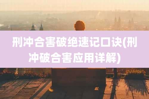 刑冲合害破绝速记口诀(刑冲破合害应用详解)